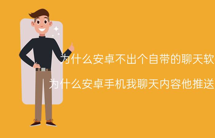 为什么安卓不出个自带的聊天软件 为什么安卓手机我聊天内容他推送广告？